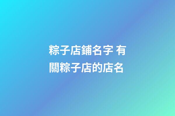 粽子店鋪名字 有關粽子店的店名-第1張-店鋪起名-玄機派
